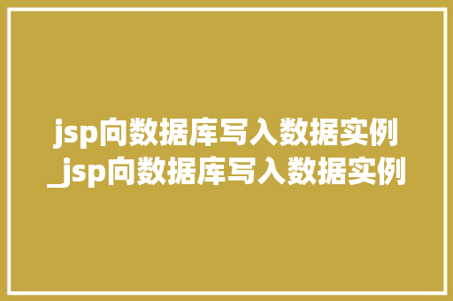 jsp向数据库写入数据实例_jsp向数据库写入数据实例怎么写