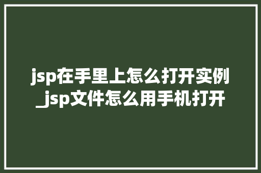 jsp在手里上怎么打开实例_jsp文件怎么用手机打开 第1张 jsp在手里上怎么打开实例_jsp文件怎么用手机打开 第1张
