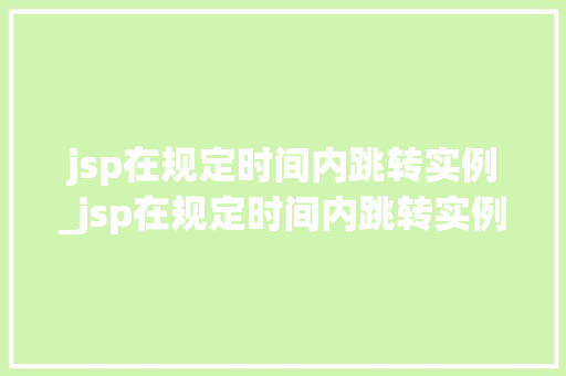 jsp在规定时间内跳转实例_jsp在规定时间内跳转实例是什么