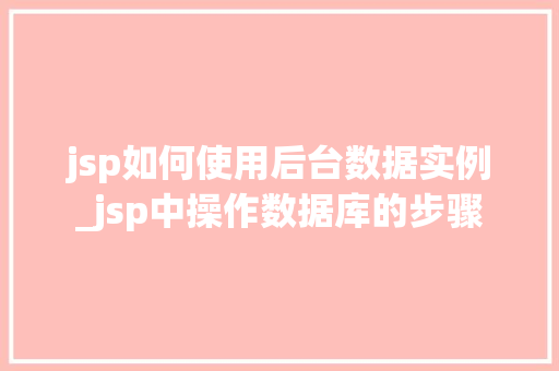 jsp如何使用后台数据实例_jsp中操作数据库的步骤 第1张 jsp如何使用后台数据实例_jsp中操作数据库的步骤 第1张