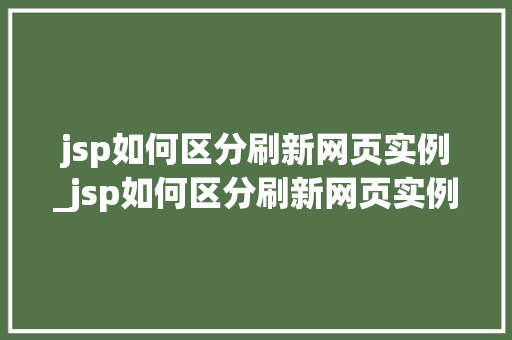 jsp如何区分刷新网页实例_jsp如何区分刷新网页实例类型