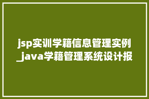jsp实训学籍信息管理实例_java学籍管理系统设计报告 第1张 jsp实训学籍信息管理实例_java学籍管理系统设计报告 第1张