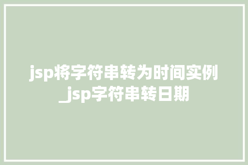 jsp将字符串转为时间实例_jsp字符串转日期 第1张 jsp将字符串转为时间实例_jsp字符串转日期 第1张