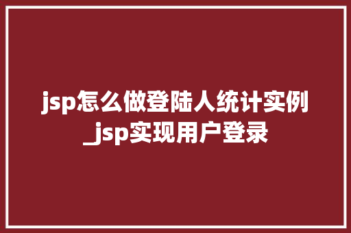jsp怎么做登陆人统计实例_jsp实现用户登录