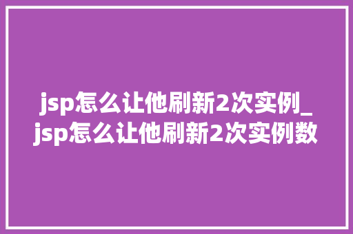 jsp怎么让他刷新2次实例_jsp怎么让他刷新2次实例数据 第1张 jsp怎么让他刷新2次实例_jsp怎么让他刷新2次实例数据 第1张