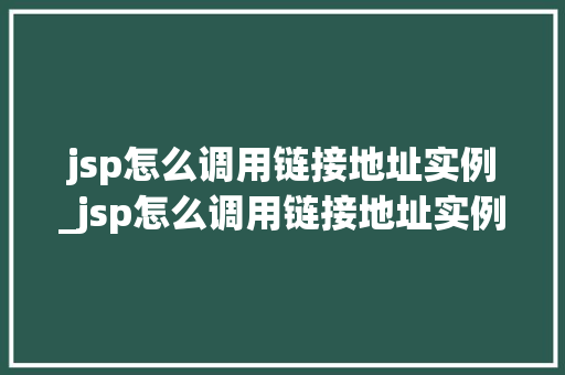 jsp怎么调用链接地址实例_jsp怎么调用链接地址实例中的数据  第1张