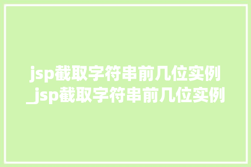 jsp截取字符串前几位实例_jsp截取字符串前几位实例的数据