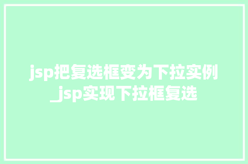 jsp把复选框变为下拉实例_jsp实现下拉框复选