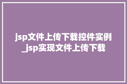 jsp文件上传下载控件实例_jsp实现文件上传下载