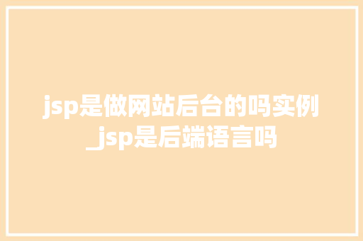 jsp是做网站后台的吗实例_jsp是后端语言吗 第1张 jsp是做网站后台的吗实例_jsp是后端语言吗 第1张