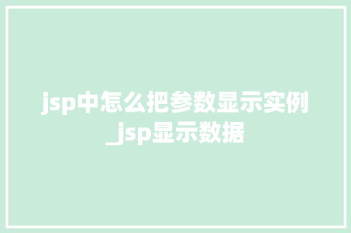 jsp中怎么把参数显示实例_jsp显示数据