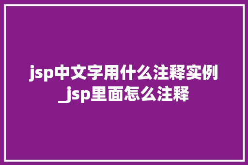 jsp中文字用什么注释实例_jsp里面怎么注释  第1张