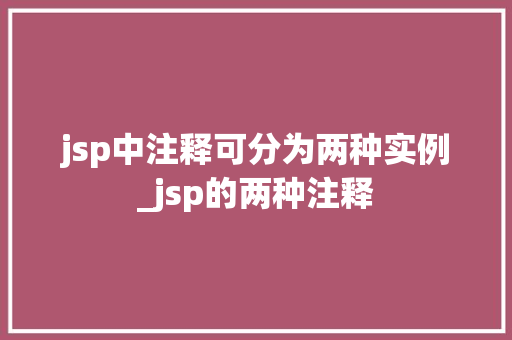 jsp中注释可分为两种实例_jsp的两种注释 第1张 jsp中注释可分为两种实例_jsp的两种注释 第1张
