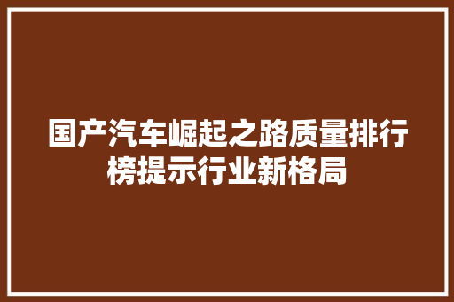 国产汽车崛起之路质量排行榜提示行业新格局