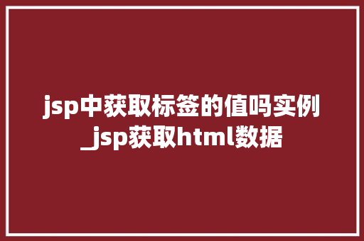 jsp中获取标签的值吗实例_jsp获取html数据