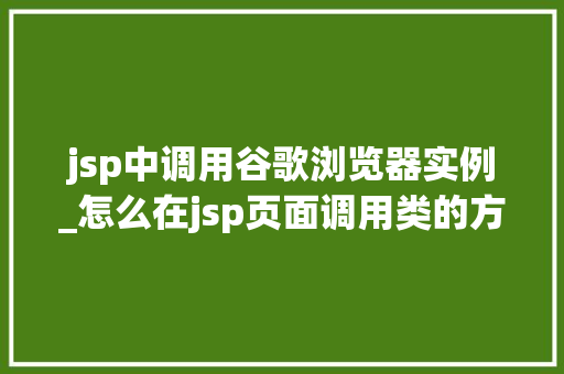 jsp中调用谷歌浏览器实例_怎么在jsp页面调用类的方法  第1张