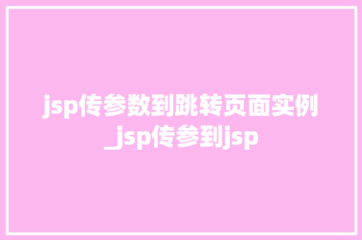 jsp传参数到跳转页面实例_jsp传参到jsp