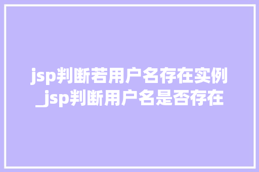 jsp判断若用户名存在实例_jsp判断用户名是否存在