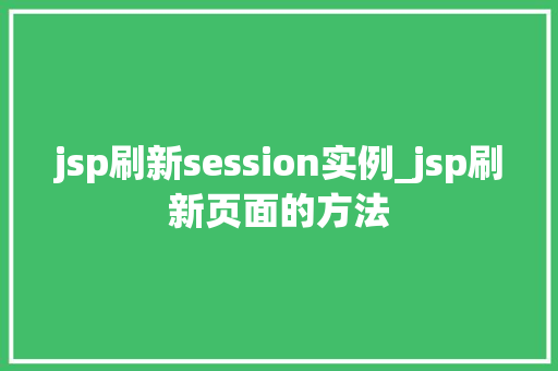 jsp刷新session实例_jsp刷新页面的方法 第1张 jsp刷新session实例_jsp刷新页面的方法 第1张