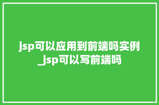 jsp可以应用到前端吗实例_jsp可以写前端吗  第1张