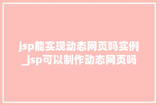 jsp能实现动态网页吗实例_jsp可以制作动态网页吗  第1张