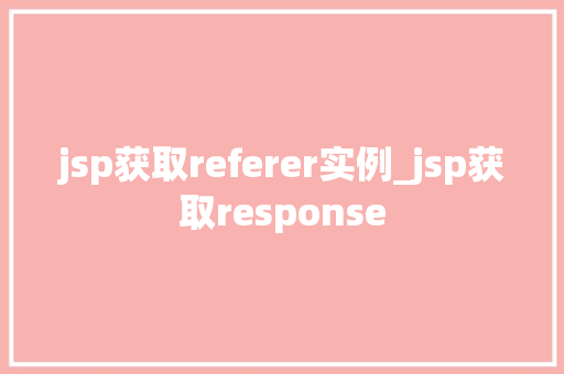 jsp获取referer实例_jsp获取response  第1张