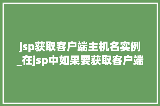 jsp获取客户端主机名实例_在jsp中如果要获取客户端主机名
