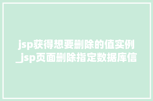 jsp获得想要删除的值实例_jsp页面删除指定数据库信息  第1张