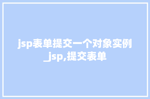 jsp表单提交一个对象实例_jsp,提交表单