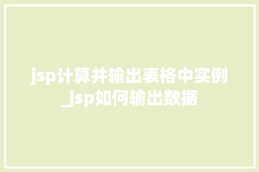 jsp计算并输出表格中实例_jsp如何输出数据