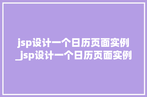 jsp设计一个日历页面实例_jsp设计一个日历页面实例怎么做
