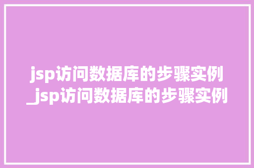 jsp访问数据库的步骤实例_jsp访问数据库的步骤实例分析  第1张