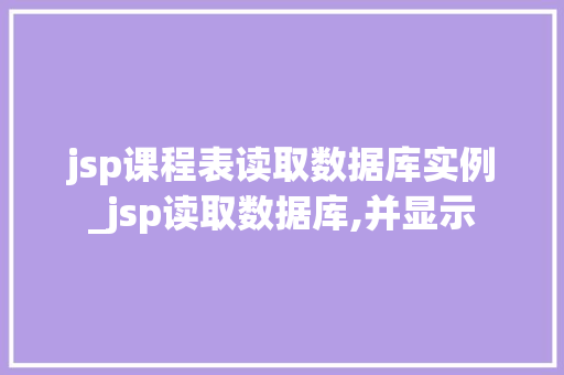 jsp课程表读取数据库实例_jsp读取数据库,并显示