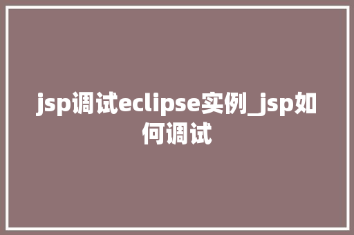 jsp调试eclipse实例_jsp如何调试