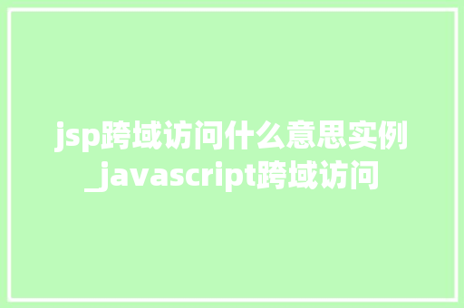 jsp跨域访问什么意思实例_javascript跨域访问 第1张 jsp跨域访问什么意思实例_javascript跨域访问 第1张