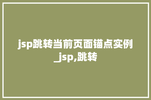 jsp跳转当前页面锚点实例_jsp,跳转