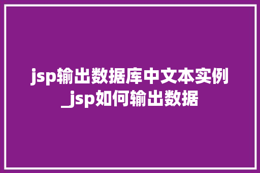 jsp输出数据库中文本实例_jsp如何输出数据