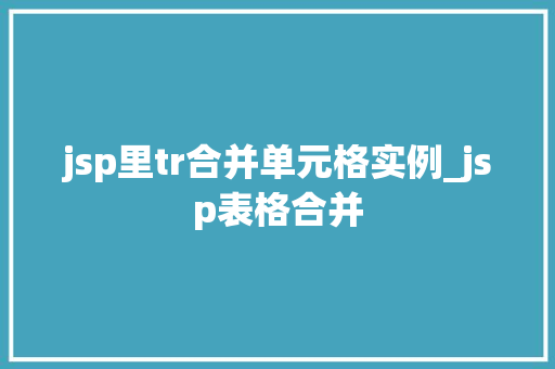 jsp里tr合并单元格实例_jsp表格合并 第1张 jsp里tr合并单元格实例_jsp表格合并 第1张