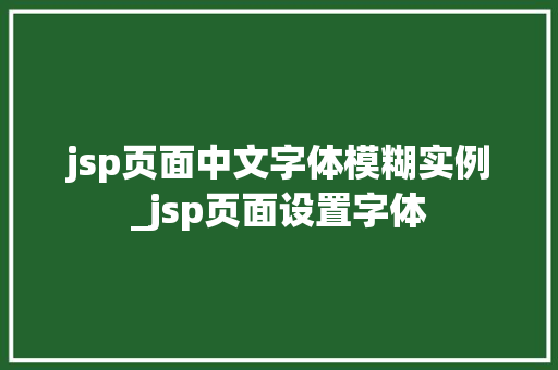 jsp页面中文字体模糊实例_jsp页面设置字体 第1张 jsp页面中文字体模糊实例_jsp页面设置字体 第1张