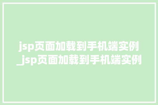 jsp页面加载到手机端实例_jsp页面加载到手机端实例不显示  第1张