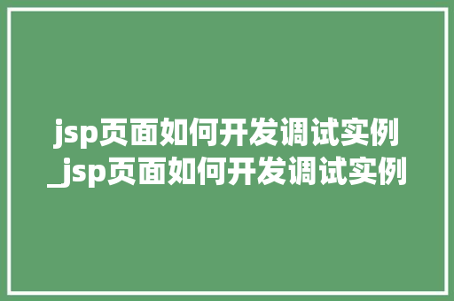 jsp页面如何开发调试实例_jsp页面如何开发调试实例数据 第1张 jsp页面如何开发调试实例_jsp页面如何开发调试实例数据 第1张