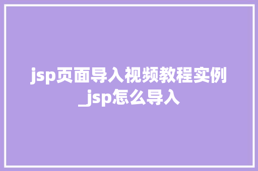 jsp页面导入视频教程实例_jsp怎么导入