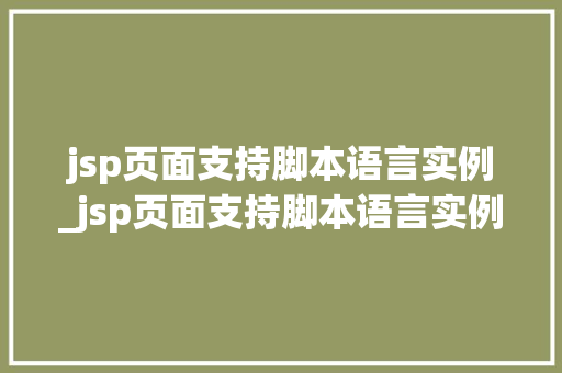 jsp页面支持脚本语言实例_jsp页面支持脚本语言实例是什么 第1张 jsp页面支持脚本语言实例_jsp页面支持脚本语言实例是什么 第1张