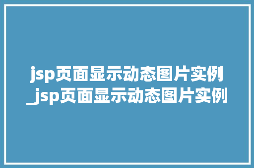 jsp页面显示动态图片实例_jsp页面显示动态图片实例怎么设置 第1张 jsp页面显示动态图片实例_jsp页面显示动态图片实例怎么设置 第1张