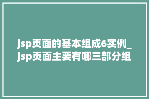 jsp页面的基本组成6实例_jsp页面主要有哪三部分组成 第1张 jsp页面的基本组成6实例_jsp页面主要有哪三部分组成 第1张
