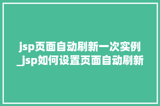 jsp页面自动刷新一次实例_jsp如何设置页面自动刷新