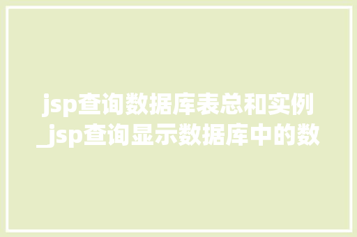 jsp查询数据库表总和实例_jsp查询显示数据库中的数据 第1张 jsp查询数据库表总和实例_jsp查询显示数据库中的数据 第1张