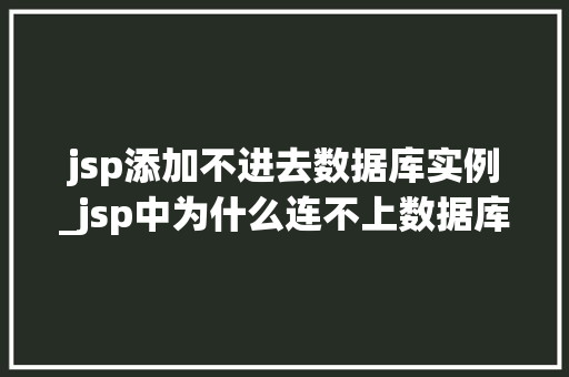 jsp添加不进去数据库实例_jsp中为什么连不上数据库  第1张