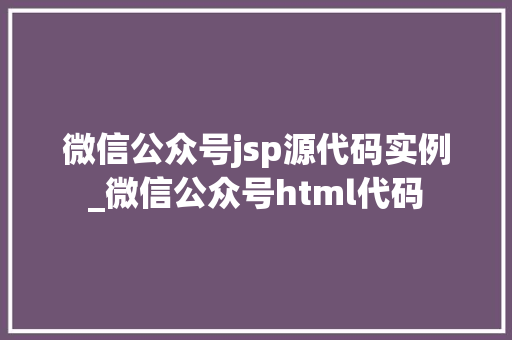 微信公众号jsp源代码实例_微信公众号html代码