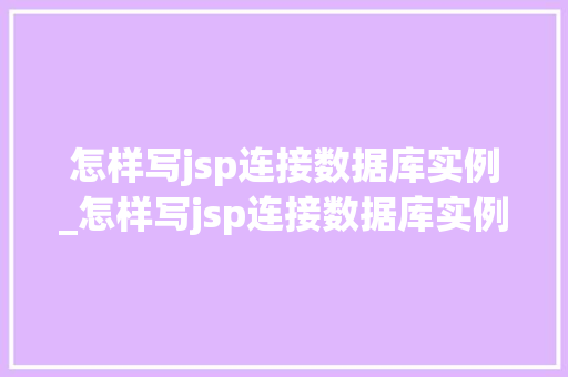怎样写jsp连接数据库实例_怎样写jsp连接数据库实例程序